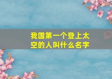 我国第一个登上太空的人叫什么名字