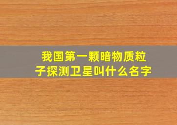 我国第一颗暗物质粒子探测卫星叫什么名字