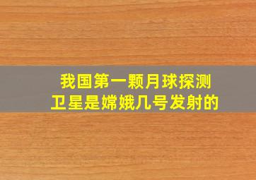 我国第一颗月球探测卫星是嫦娥几号发射的