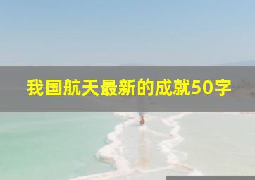 我国航天最新的成就50字