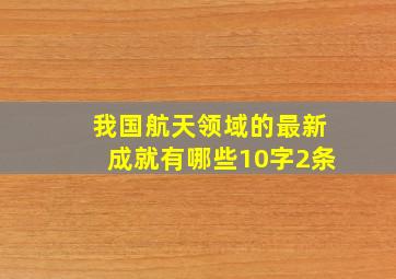 我国航天领域的最新成就有哪些10字2条