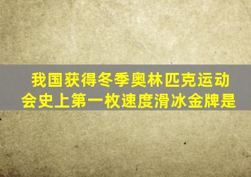 我国获得冬季奥林匹克运动会史上第一枚速度滑冰金牌是