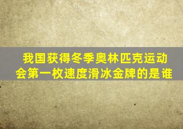 我国获得冬季奥林匹克运动会第一枚速度滑冰金牌的是谁