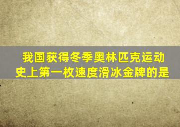 我国获得冬季奥林匹克运动史上第一枚速度滑冰金牌的是