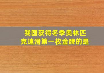 我国获得冬季奥林匹克速滑第一枚金牌的是