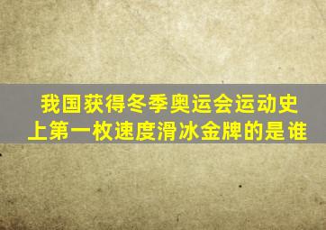 我国获得冬季奥运会运动史上第一枚速度滑冰金牌的是谁