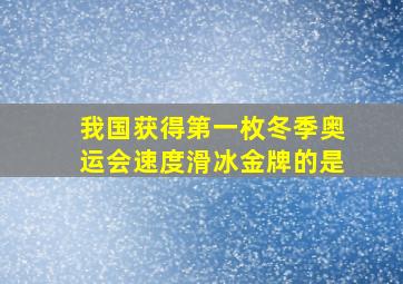 我国获得第一枚冬季奥运会速度滑冰金牌的是