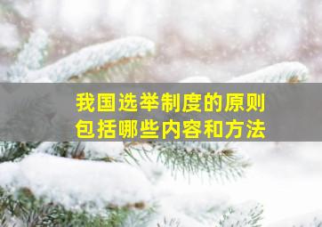 我国选举制度的原则包括哪些内容和方法