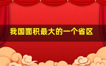 我国面积最大的一个省区