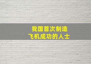 我国首次制造飞机成功的人士