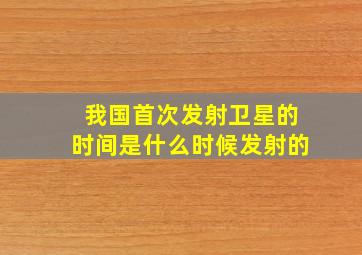 我国首次发射卫星的时间是什么时候发射的