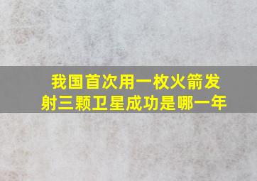 我国首次用一枚火箭发射三颗卫星成功是哪一年