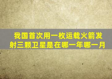 我国首次用一枚运载火箭发射三颗卫星是在哪一年哪一月