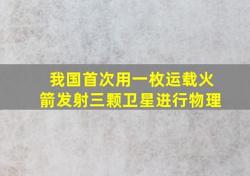 我国首次用一枚运载火箭发射三颗卫星进行物理