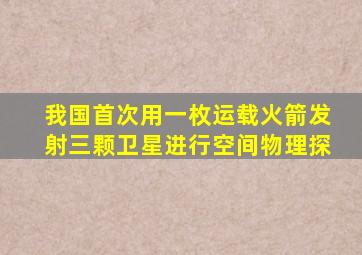 我国首次用一枚运载火箭发射三颗卫星进行空间物理探