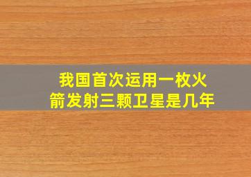 我国首次运用一枚火箭发射三颗卫星是几年