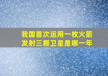 我国首次运用一枚火箭发射三颗卫星是哪一年