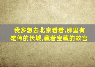 我多想去北京看看,那里有雄伟的长城,藏着宝藏的故宫