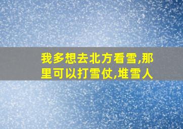 我多想去北方看雪,那里可以打雪仗,堆雪人