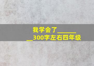 我学会了________300字左右四年级