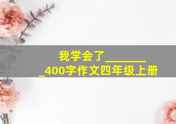 我学会了________400字作文四年级上册