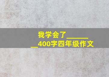 我学会了________400字四年级作文