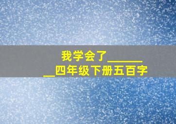 我学会了________四年级下册五百字