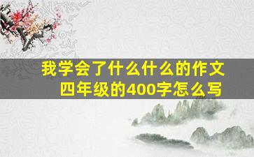 我学会了什么什么的作文四年级的400字怎么写