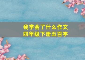 我学会了什么作文四年级下册五百字