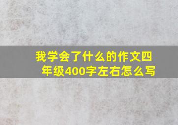 我学会了什么的作文四年级400字左右怎么写