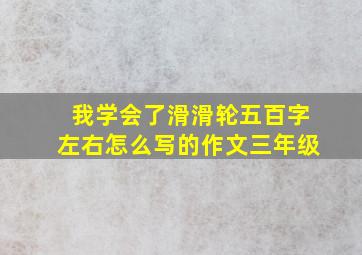 我学会了滑滑轮五百字左右怎么写的作文三年级