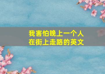 我害怕晚上一个人在街上走路的英文