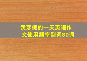 我寒假的一天英语作文使用频率副词80词