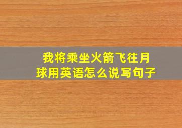 我将乘坐火箭飞往月球用英语怎么说写句子