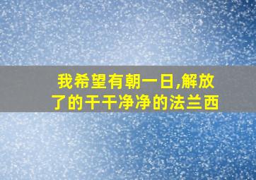 我希望有朝一日,解放了的干干净净的法兰西