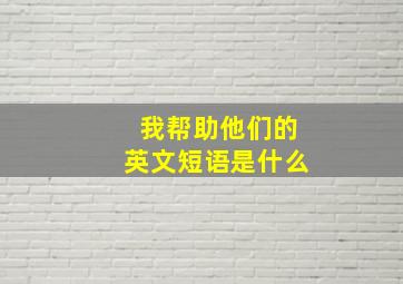 我帮助他们的英文短语是什么