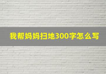 我帮妈妈扫地300字怎么写