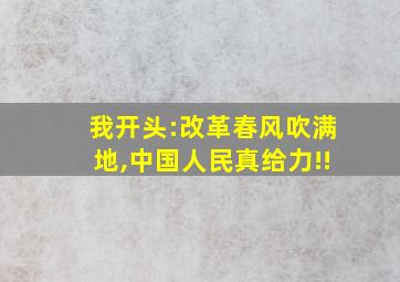 我开头:改革春风吹满地,中国人民真给力!!