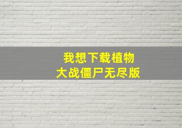 我想下载植物大战僵尸无尽版