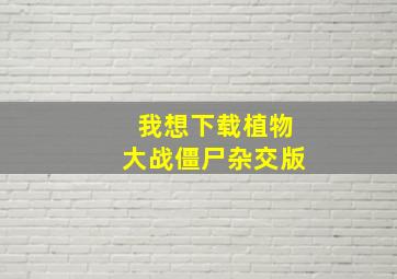 我想下载植物大战僵尸杂交版