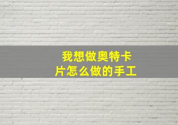 我想做奥特卡片怎么做的手工