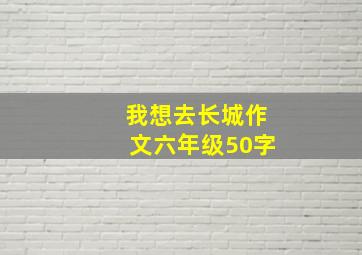 我想去长城作文六年级50字