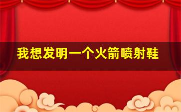 我想发明一个火箭喷射鞋