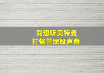 我想听奥特曼打怪兽屁股声音