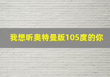 我想听奥特曼版105度的你