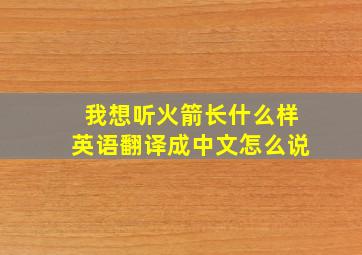 我想听火箭长什么样英语翻译成中文怎么说