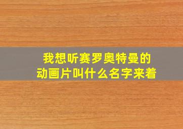 我想听赛罗奥特曼的动画片叫什么名字来着