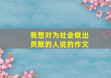 我想对为社会做出贡献的人说的作文