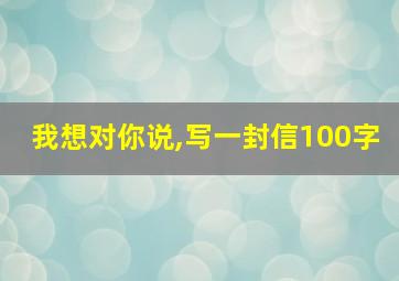 我想对你说,写一封信100字