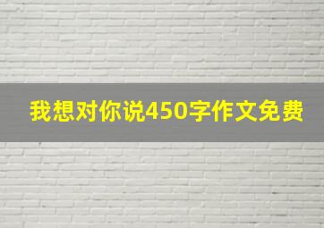 我想对你说450字作文免费